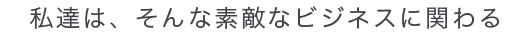 私達は、そんな素敵な場をご提供している
