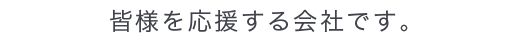 皆様のビジネスを応援する会社です。